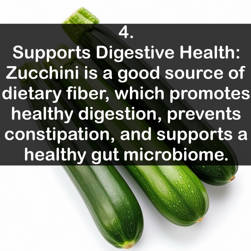 4. Supports Digestive Health: Zucchini is a good source of dietary fiber, which promotes healthy digestion, prevents constipation, and supports a healthy gut microbiome.
