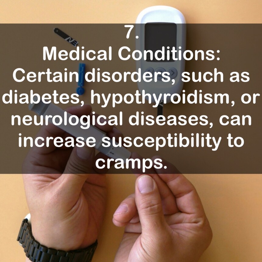 7. Medical Conditions: Certain disorders, such as diabetes, hypothyroidism, or neurological diseases, can increase susceptibility to cramps.