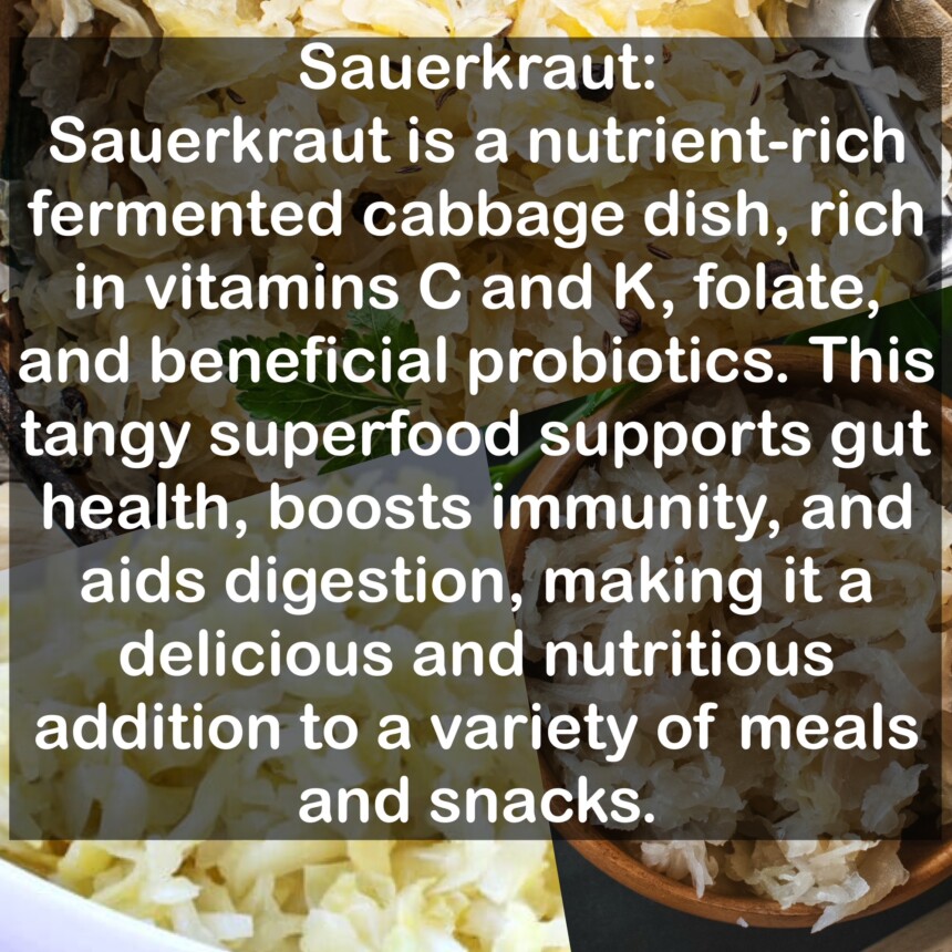 Sauerkraut is a nutrient-rich fermented cabbage dish, rich in vitamins C and K, folate, and beneficial probiotics. This tangy superfood supports gut health, boosts immunity, and aids digestion, making it a delicious and nutritious addition to a variety of meals and snacks.