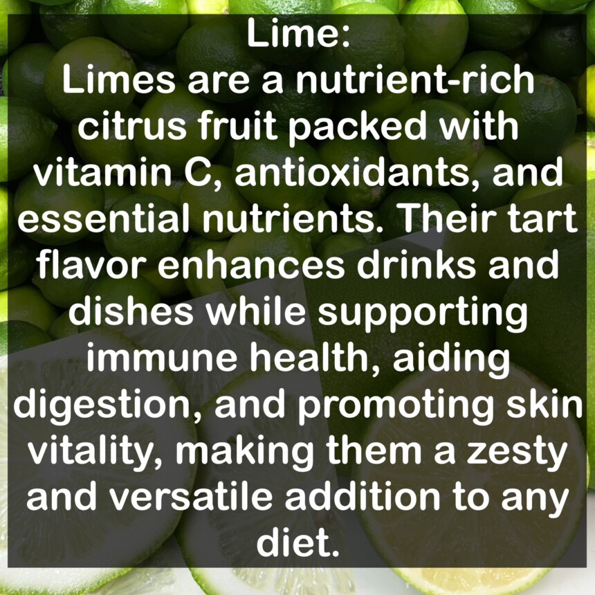 Limes are a nutrient-rich citrus fruit packed with vitamin C, antioxidants, and essential nutrients. Their tart flavor enhances drinks and dishes while supporting immune health, aiding digestion, and promoting skin vitality, making them a zesty and versatile addition to any diet.