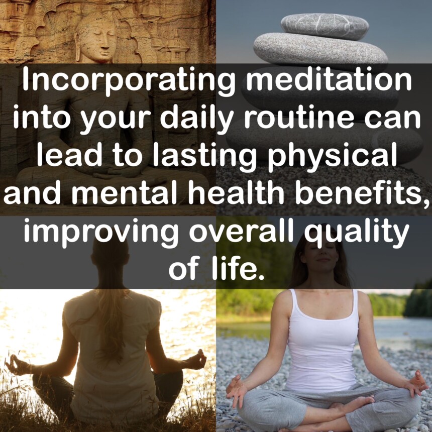 Incorporating meditation into your daily routine can lead to lasting physical and mental health benefits, improving overall quality of life.
