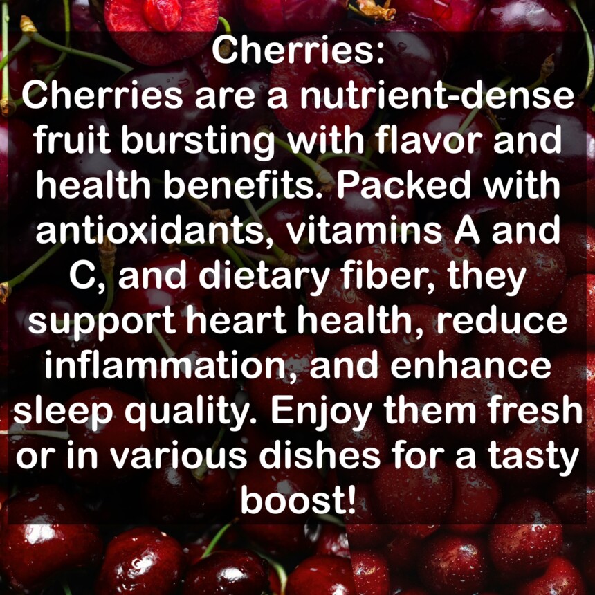 Cherries are a nutrient-dense fruit bursting with flavor and health benefits. Packed with antioxidants, vitamins A and C, and dietary fiber, they support heart health, reduce inflammation, and enhance sleep quality. Enjoy them fresh or in various dishes for a tasty boost!