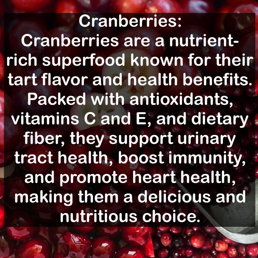 Cranberries are a nutrient-rich superfood known for their tart flavor and health benefits. Packed with antioxidants, vitamins C and E, and dietary fiber, they support urinary tract health, boost immunity, and promote heart health, making them a delicious and nutritious choice.
