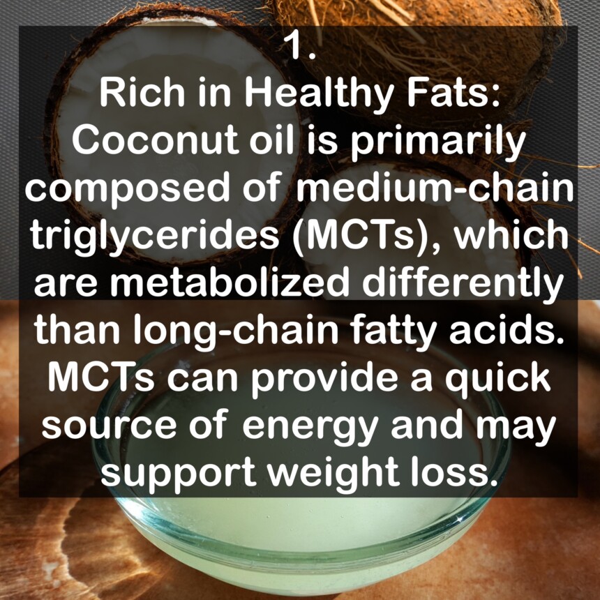1. Rich in Healthy Fats: Coconut oil is primarily composed of medium-chain triglycerides (MCTs), which are metabolized differently than long-chain fatty acids. MCTs can provide a quick source of energy and may support weight loss.