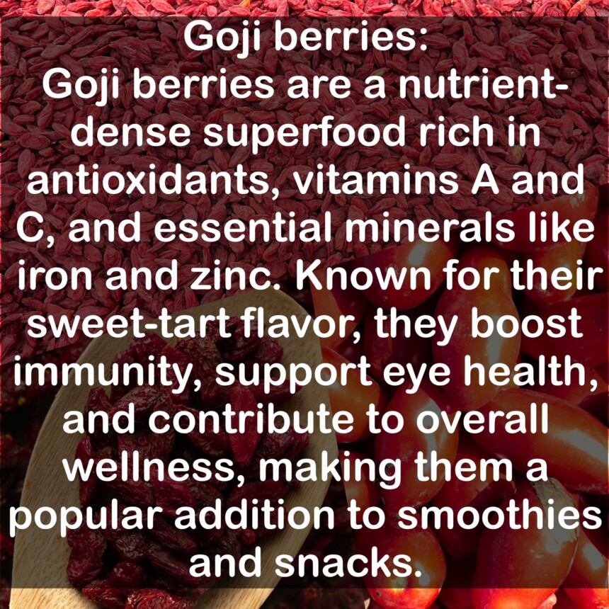 Goji berries are a nutrient-dense superfood rich in antioxidants, vitamins A and C, and essential minerals like iron and zinc. Known for their sweet-tart flavor, they boost immunity, support eye health, and contribute to overall wellness, making them a popular addition to smoothies and snacks.