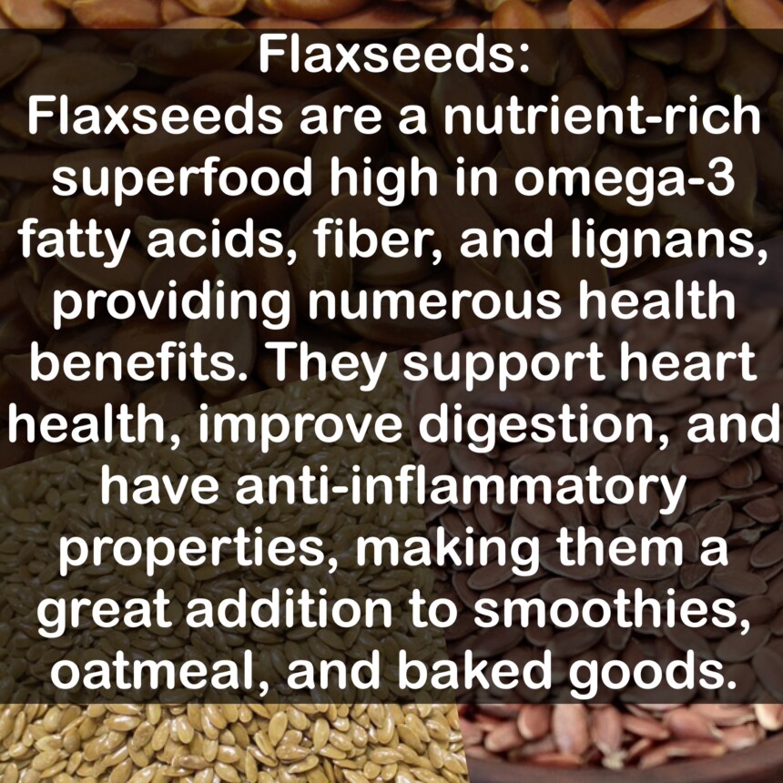 Flaxseeds are a nutrient-rich superfood high in omega-3 fatty acids, fiber, and lignans, providing numerous health benefits. They support heart health, improve digestion, and have anti-inflammatory properties, making them a great addition to smoothies, oatmeal, and baked goods.