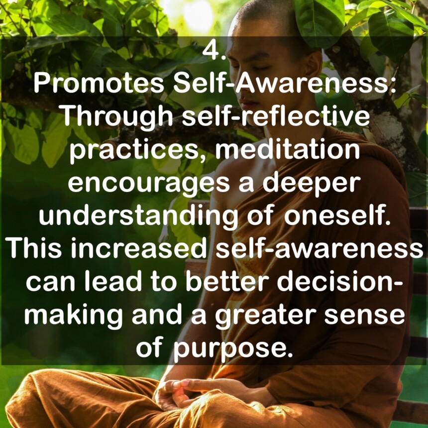 4. Promotes Self-Awareness: Through self-reflective practices, meditation encourages a deeper understanding of oneself. This increased self-awareness can lead to better decision-making and a greater sense of purpose.