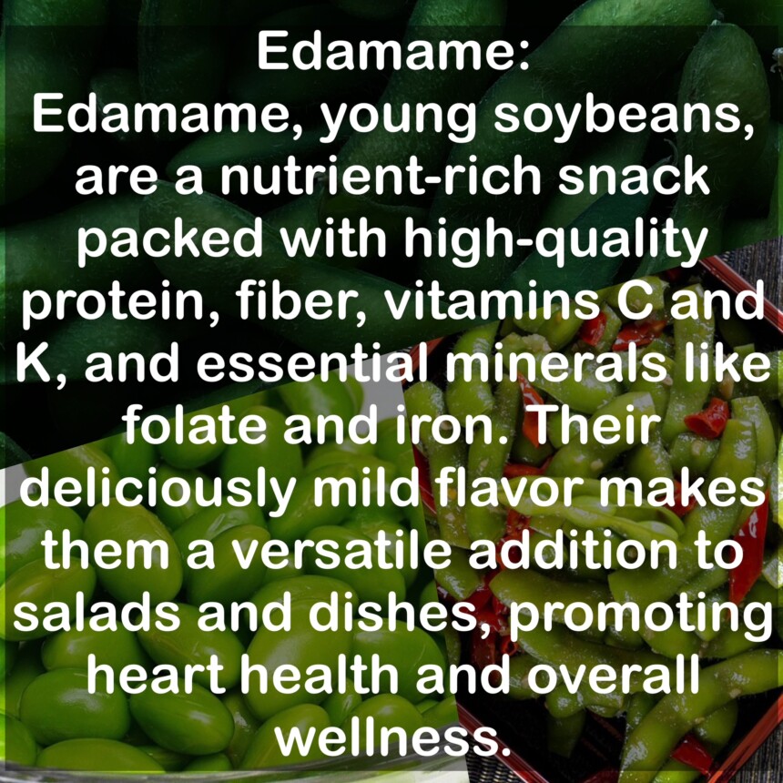 Edamame, young soybeans, are a nutrient-rich snack packed with high-quality protein, fiber, vitamins Cand K, and essential minerals like folate and iron. Their deliciously mild flavor makes them a versatile addition to salads and dishes, promoting heart health and overall wellness.