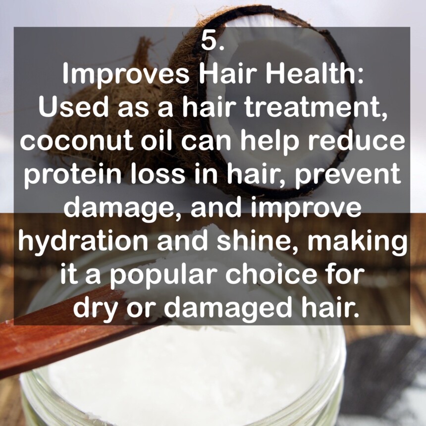5. Improves Hair Health: Used as a hair treatment, coconut oil can help reduce protein loss in hair, prevent damage, and improve hydration and shine, making it a popular choice for dry or damaged hair.