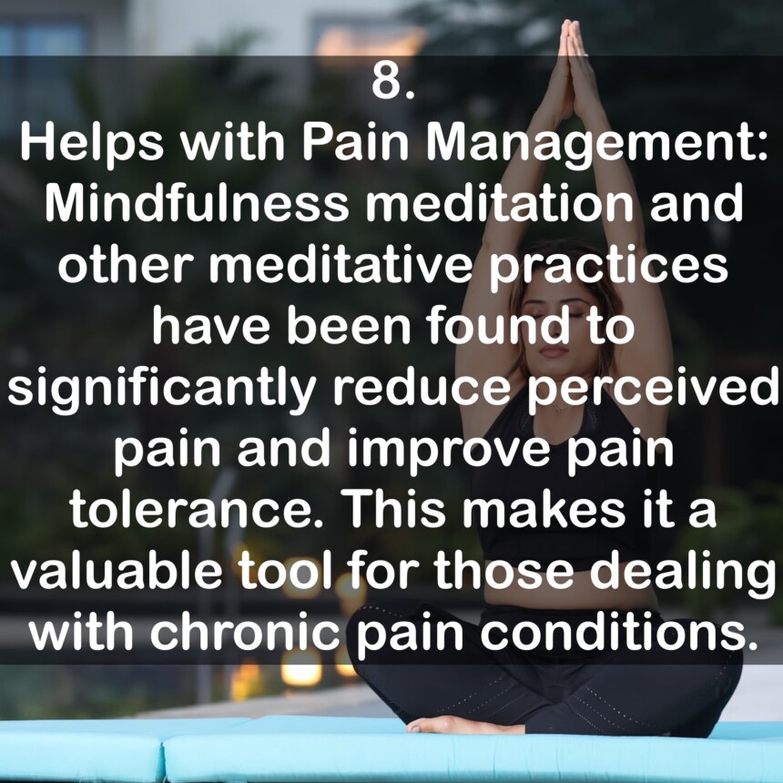 8. Helps with Pain Management: Mindfulness meditation and other meditative practices have been found to significantly reduce perceived pain and improve pain tolerance. This makes it a valuable tool for those dealing with chronic pain conditions.
